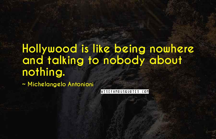 Michelangelo Antonioni Quotes: Hollywood is like being nowhere and talking to nobody about nothing.