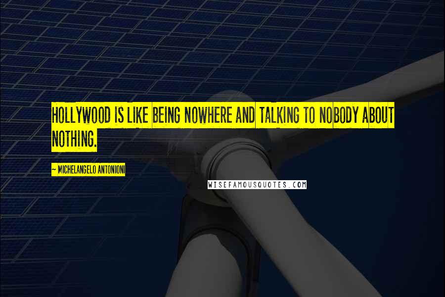 Michelangelo Antonioni Quotes: Hollywood is like being nowhere and talking to nobody about nothing.