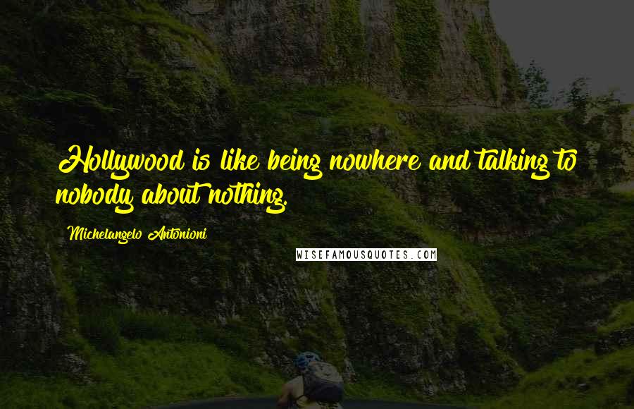Michelangelo Antonioni Quotes: Hollywood is like being nowhere and talking to nobody about nothing.