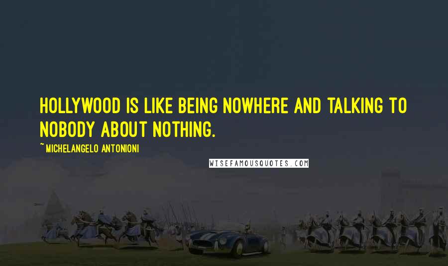 Michelangelo Antonioni Quotes: Hollywood is like being nowhere and talking to nobody about nothing.