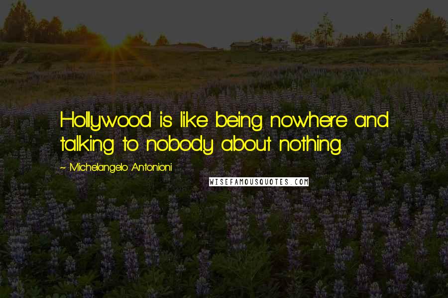 Michelangelo Antonioni Quotes: Hollywood is like being nowhere and talking to nobody about nothing.