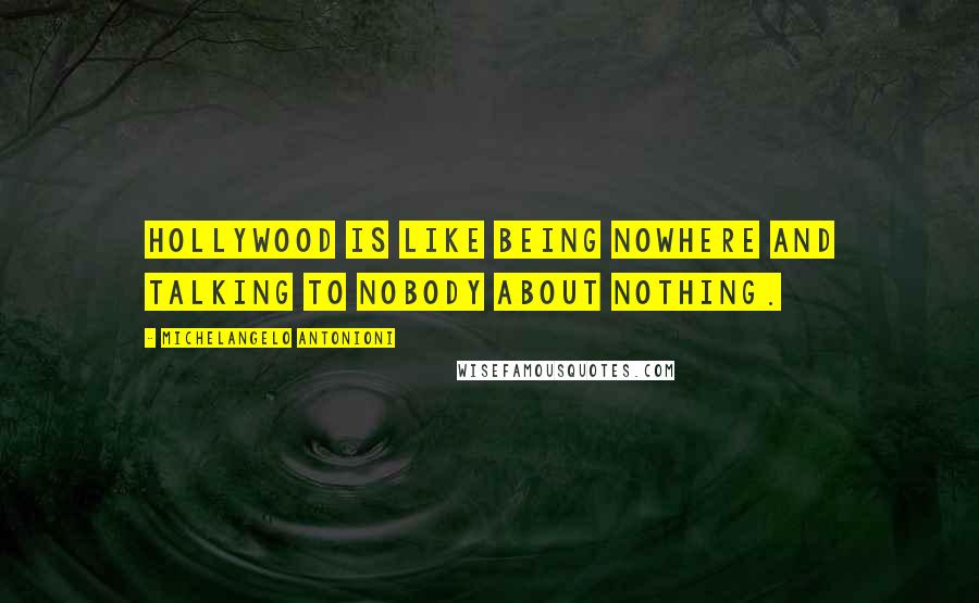Michelangelo Antonioni Quotes: Hollywood is like being nowhere and talking to nobody about nothing.