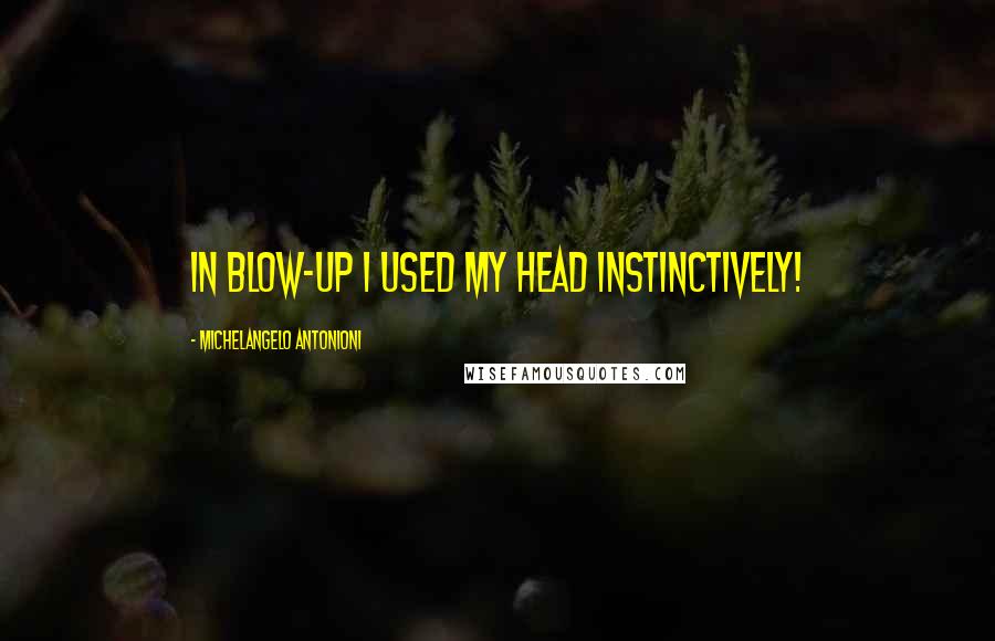 Michelangelo Antonioni Quotes: In Blow-up I used my head instinctively!