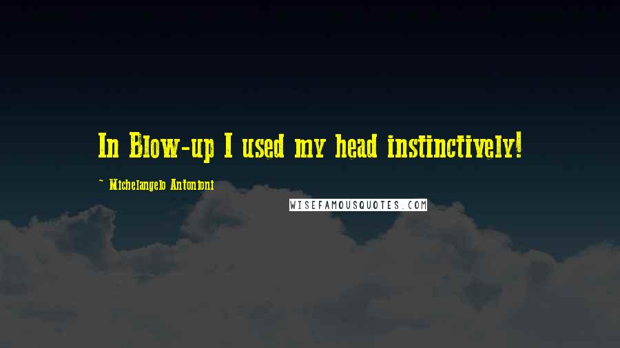 Michelangelo Antonioni Quotes: In Blow-up I used my head instinctively!