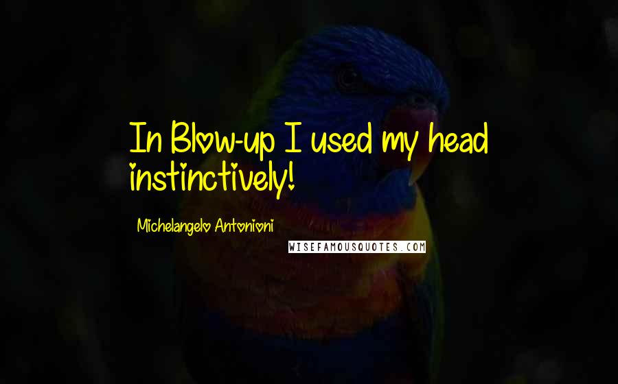 Michelangelo Antonioni Quotes: In Blow-up I used my head instinctively!