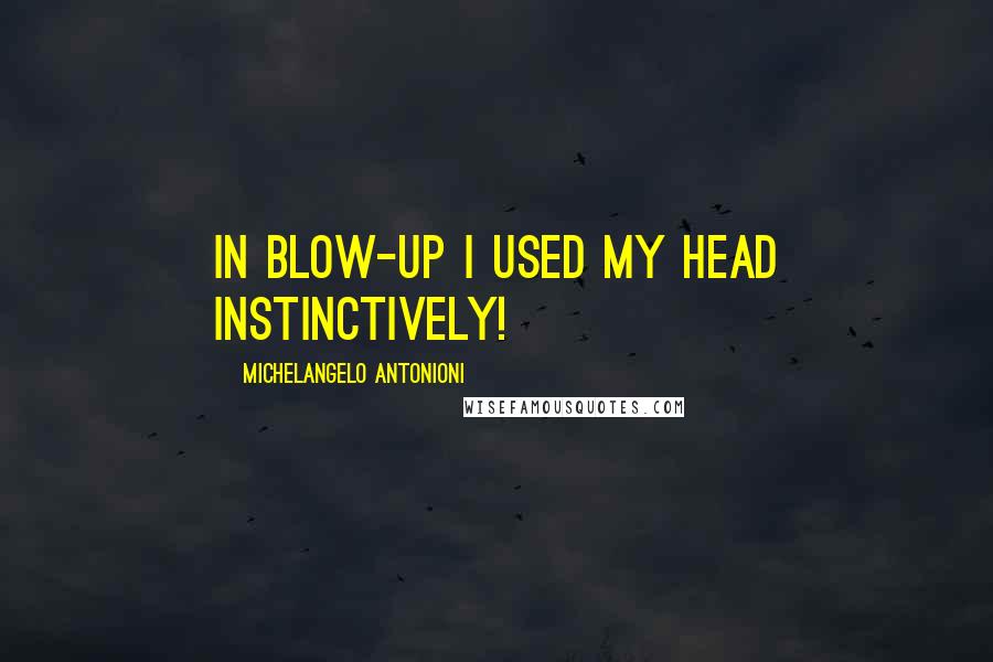 Michelangelo Antonioni Quotes: In Blow-up I used my head instinctively!