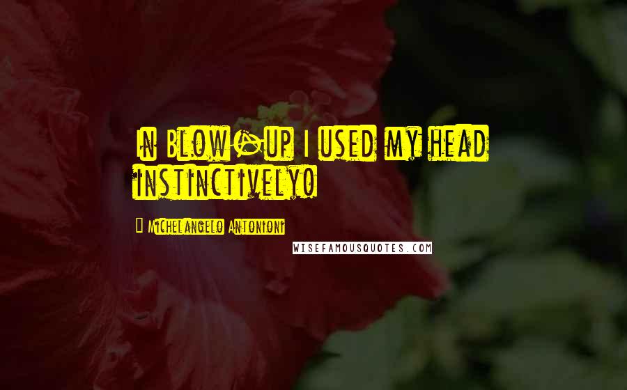 Michelangelo Antonioni Quotes: In Blow-up I used my head instinctively!