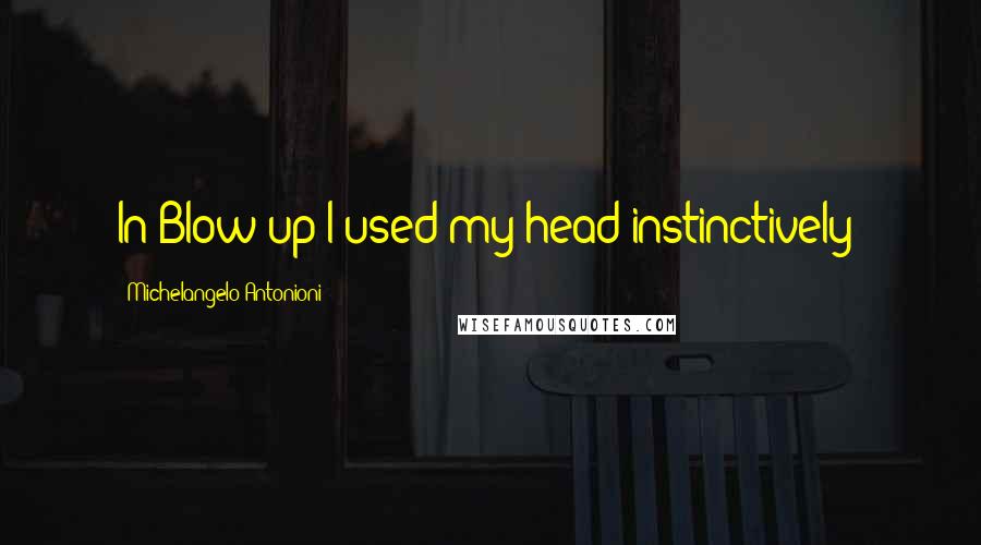 Michelangelo Antonioni Quotes: In Blow-up I used my head instinctively!