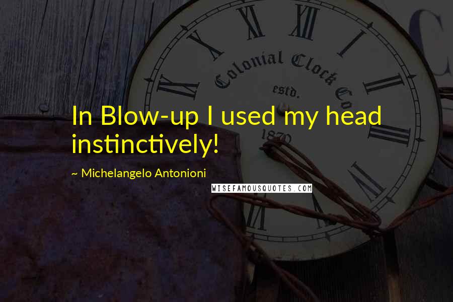 Michelangelo Antonioni Quotes: In Blow-up I used my head instinctively!