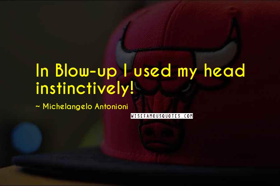 Michelangelo Antonioni Quotes: In Blow-up I used my head instinctively!