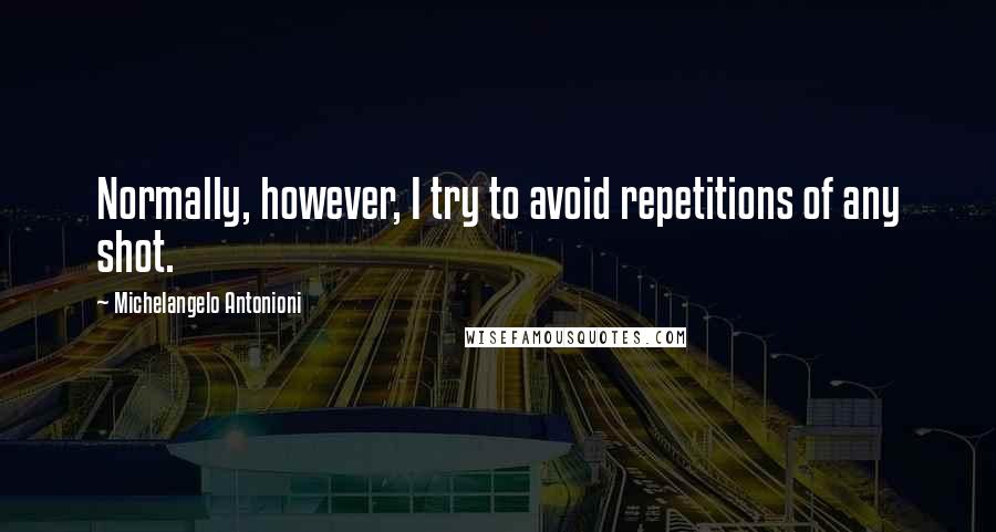 Michelangelo Antonioni Quotes: Normally, however, I try to avoid repetitions of any shot.
