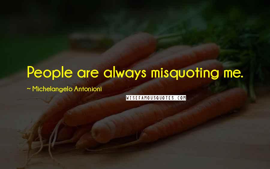 Michelangelo Antonioni Quotes: People are always misquoting me.