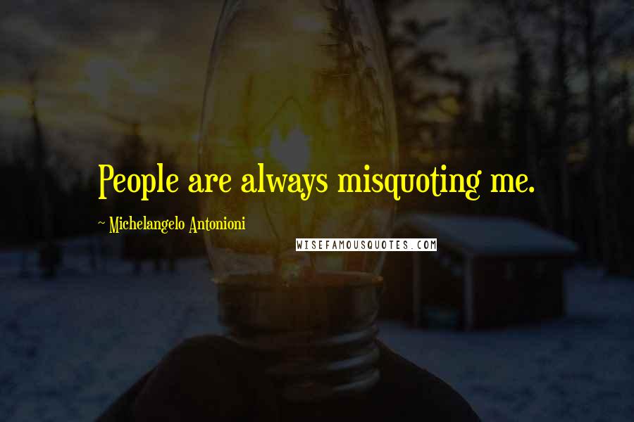 Michelangelo Antonioni Quotes: People are always misquoting me.