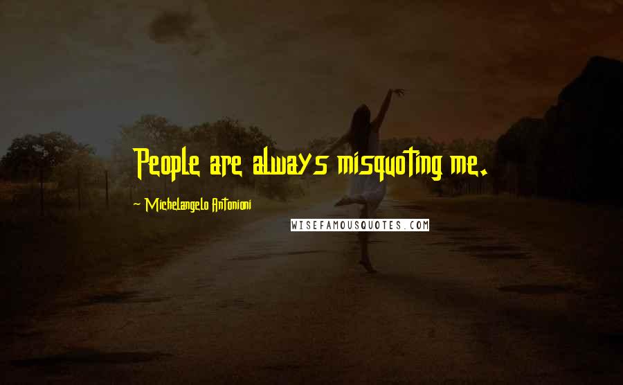 Michelangelo Antonioni Quotes: People are always misquoting me.