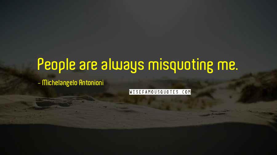 Michelangelo Antonioni Quotes: People are always misquoting me.