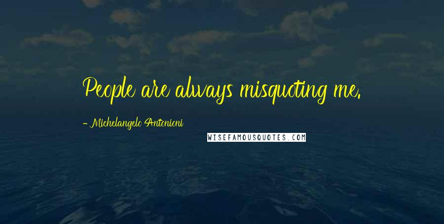 Michelangelo Antonioni Quotes: People are always misquoting me.