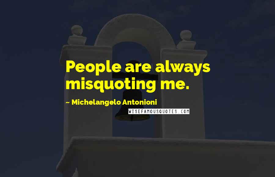 Michelangelo Antonioni Quotes: People are always misquoting me.