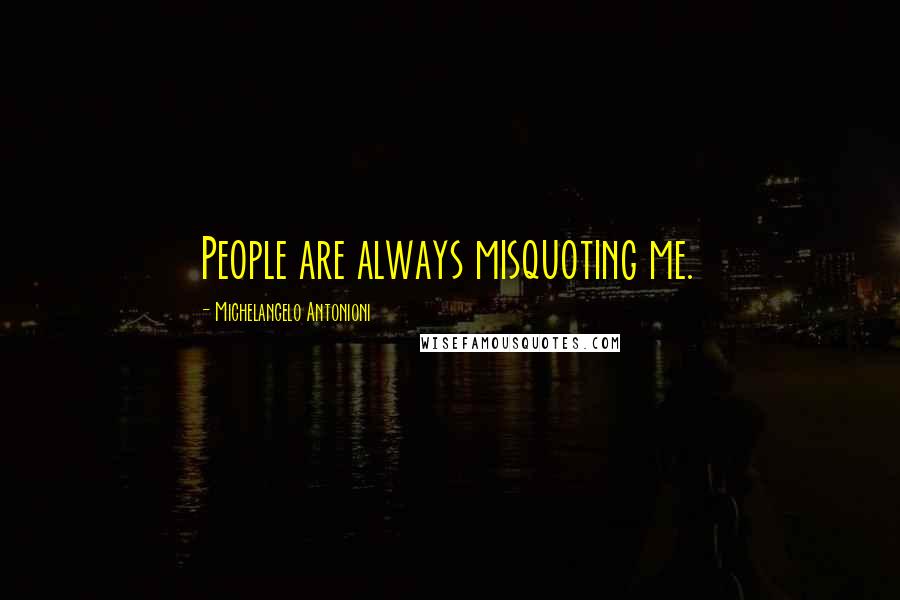 Michelangelo Antonioni Quotes: People are always misquoting me.