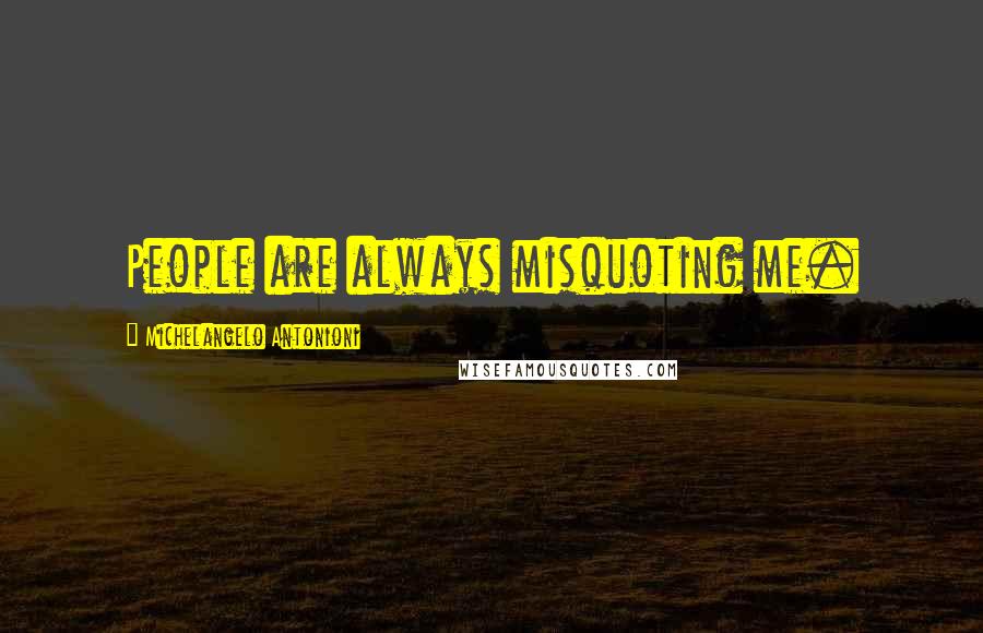 Michelangelo Antonioni Quotes: People are always misquoting me.