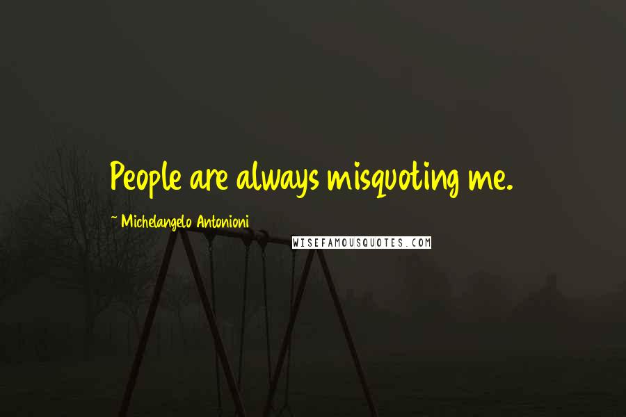 Michelangelo Antonioni Quotes: People are always misquoting me.