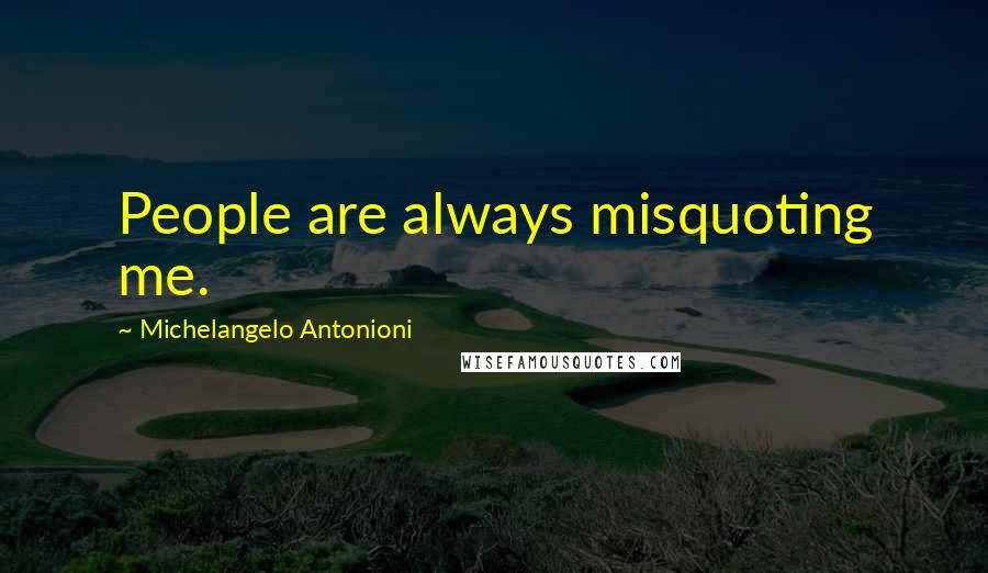 Michelangelo Antonioni Quotes: People are always misquoting me.