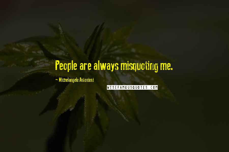 Michelangelo Antonioni Quotes: People are always misquoting me.