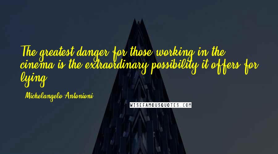 Michelangelo Antonioni Quotes: The greatest danger for those working in the cinema is the extraordinary possibility it offers for lying.