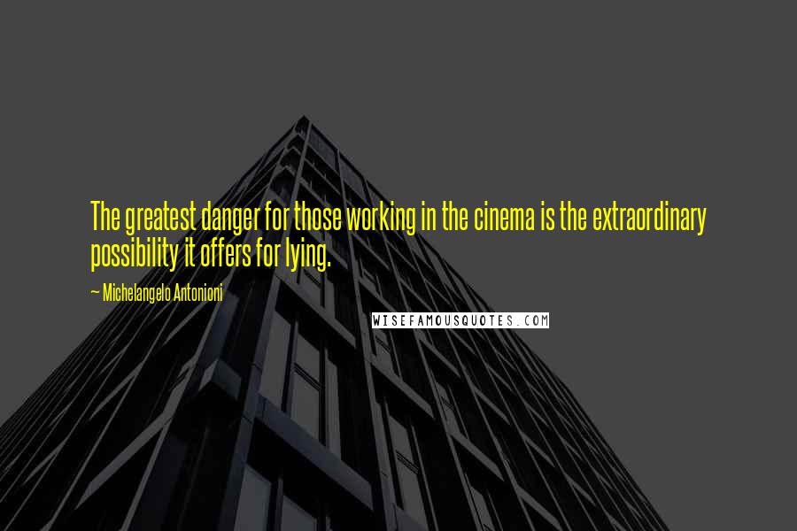 Michelangelo Antonioni Quotes: The greatest danger for those working in the cinema is the extraordinary possibility it offers for lying.