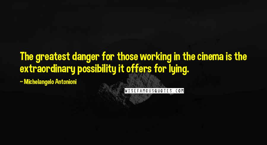 Michelangelo Antonioni Quotes: The greatest danger for those working in the cinema is the extraordinary possibility it offers for lying.