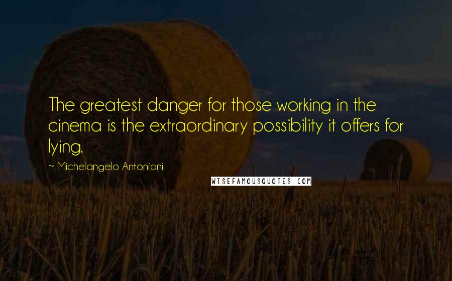 Michelangelo Antonioni Quotes: The greatest danger for those working in the cinema is the extraordinary possibility it offers for lying.
