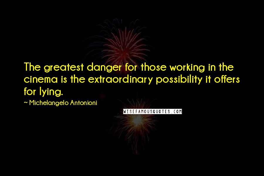 Michelangelo Antonioni Quotes: The greatest danger for those working in the cinema is the extraordinary possibility it offers for lying.