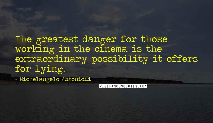 Michelangelo Antonioni Quotes: The greatest danger for those working in the cinema is the extraordinary possibility it offers for lying.