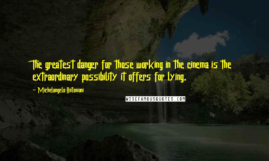 Michelangelo Antonioni Quotes: The greatest danger for those working in the cinema is the extraordinary possibility it offers for lying.