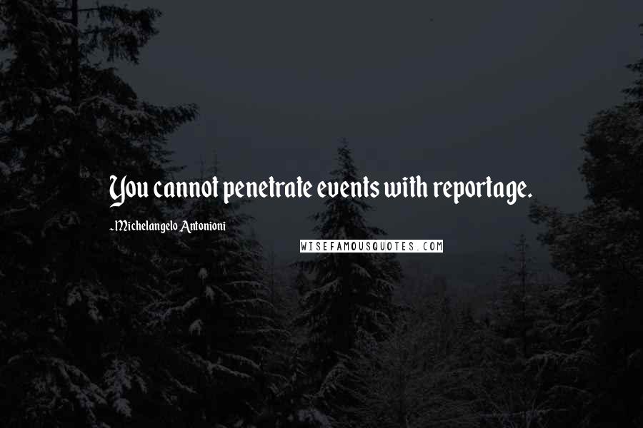 Michelangelo Antonioni Quotes: You cannot penetrate events with reportage.