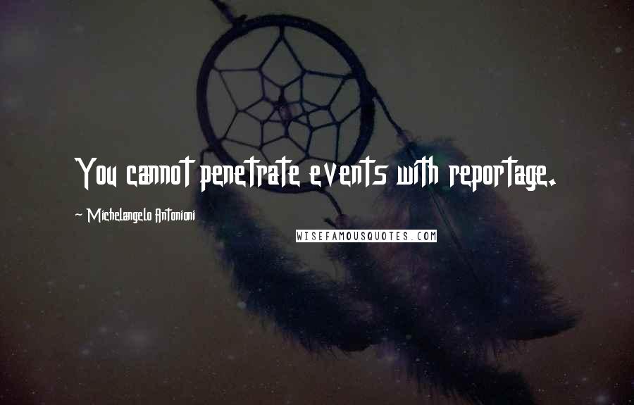 Michelangelo Antonioni Quotes: You cannot penetrate events with reportage.