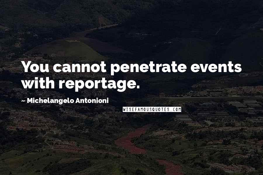 Michelangelo Antonioni Quotes: You cannot penetrate events with reportage.