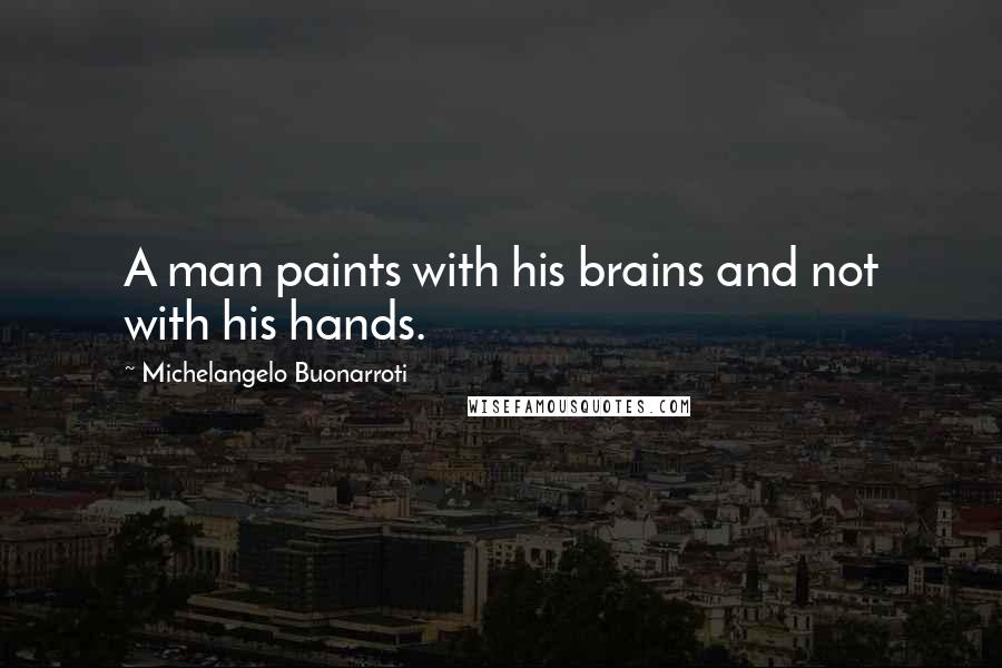 Michelangelo Buonarroti Quotes: A man paints with his brains and not with his hands.