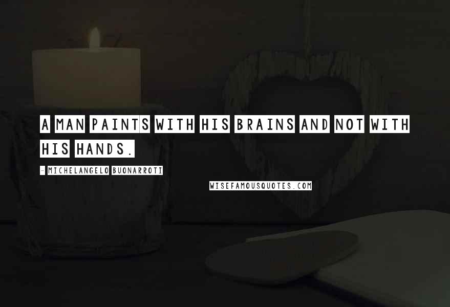 Michelangelo Buonarroti Quotes: A man paints with his brains and not with his hands.