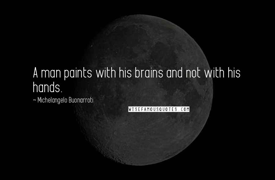 Michelangelo Buonarroti Quotes: A man paints with his brains and not with his hands.