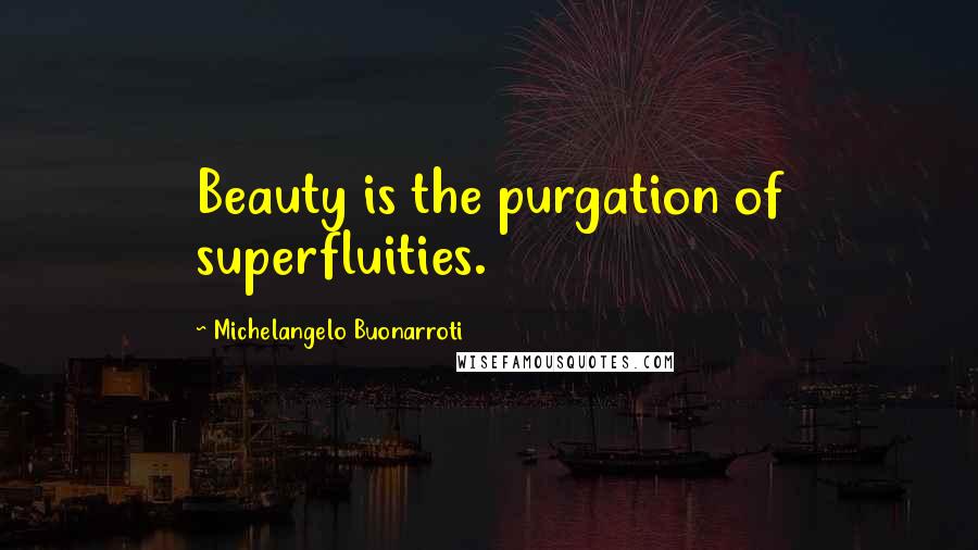 Michelangelo Buonarroti Quotes: Beauty is the purgation of superfluities.