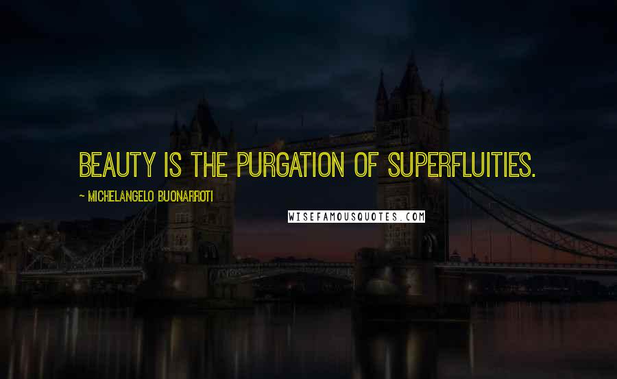 Michelangelo Buonarroti Quotes: Beauty is the purgation of superfluities.