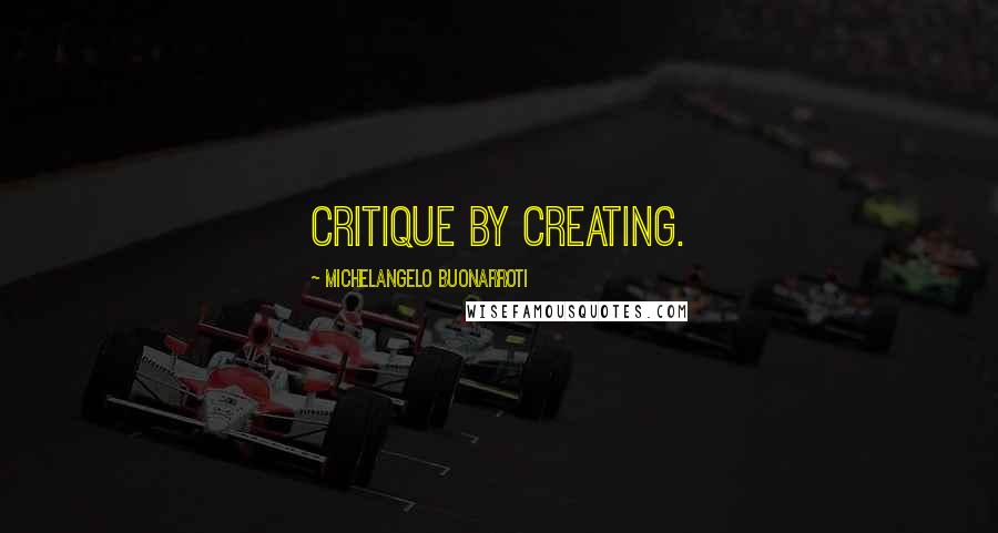 Michelangelo Buonarroti Quotes: Critique by creating.