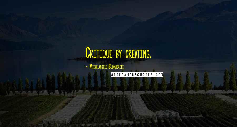 Michelangelo Buonarroti Quotes: Critique by creating.