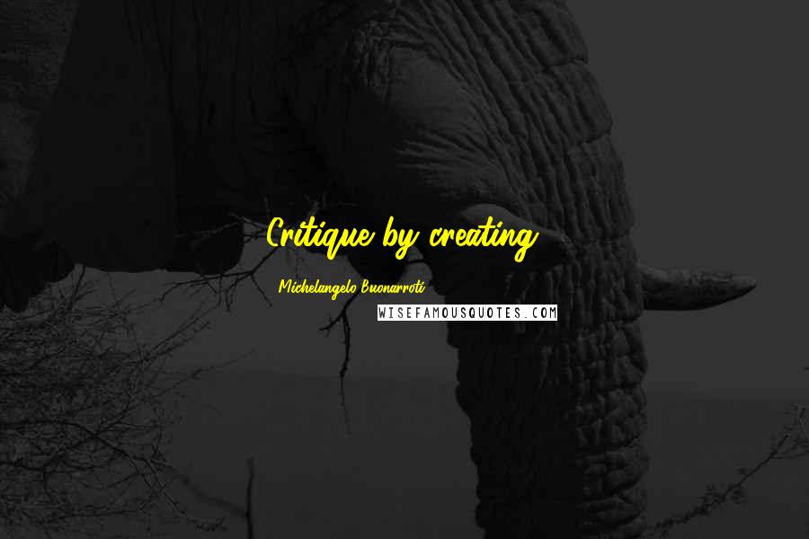 Michelangelo Buonarroti Quotes: Critique by creating.