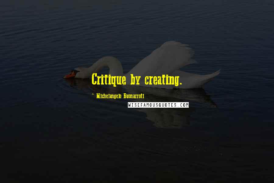 Michelangelo Buonarroti Quotes: Critique by creating.