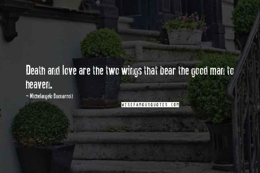 Michelangelo Buonarroti Quotes: Death and love are the two wings that bear the good man to heaven.