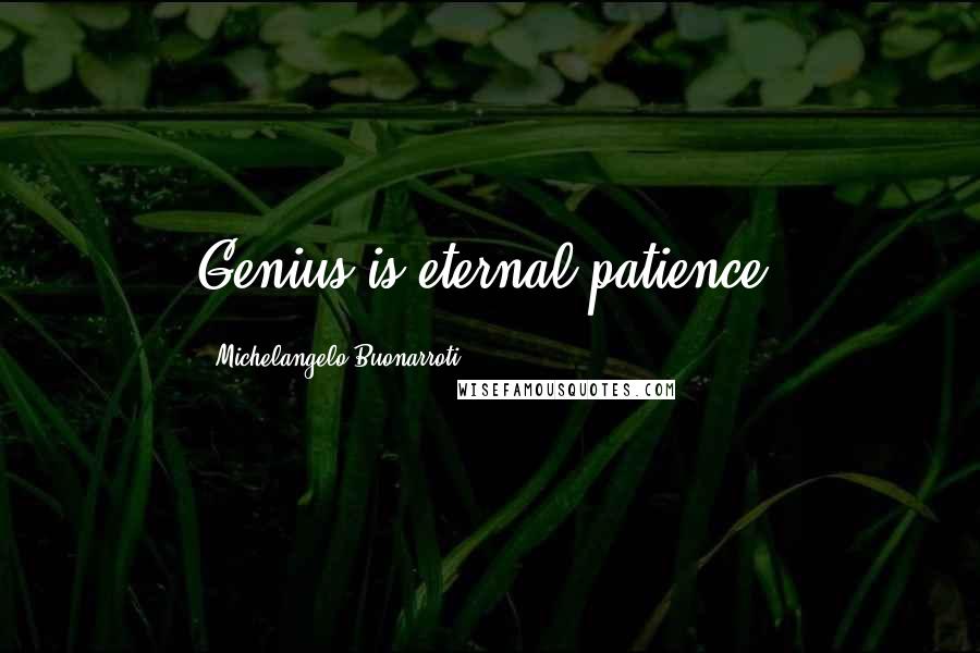 Michelangelo Buonarroti Quotes: Genius is eternal patience.