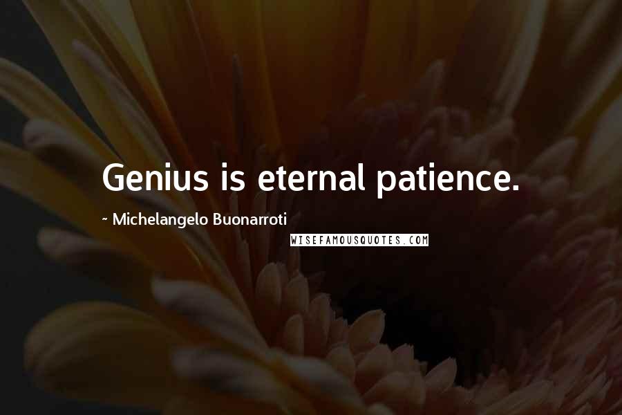 Michelangelo Buonarroti Quotes: Genius is eternal patience.