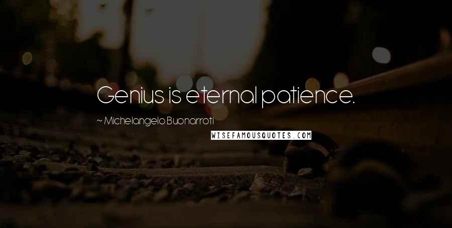 Michelangelo Buonarroti Quotes: Genius is eternal patience.