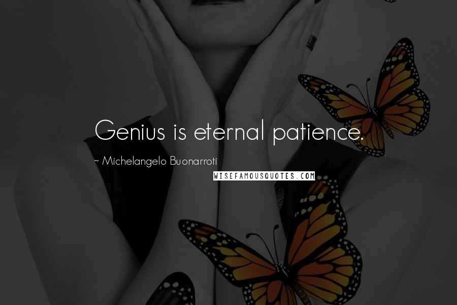 Michelangelo Buonarroti Quotes: Genius is eternal patience.